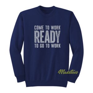 Come To Work Ready To Go To Work Sweatshirt 2