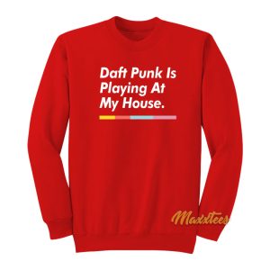 Daft Punk Is Playing At My House Sweatshirt 1