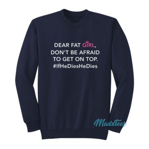 Dear Fat Girl Dont Be Afraid To Get On Top Sweatshirt 1