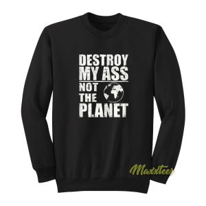 Destroy My Ass Not The Planet Sweatshirt 1