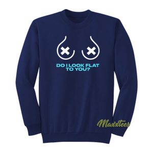 Do I Look Flat To You Sweatshirt 2