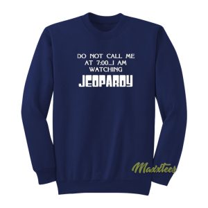 Do Not Call Me At 7 00 I Am Watching Jeopardy Sweatshirt 1