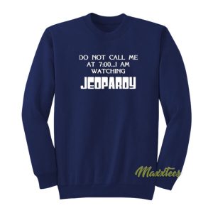 Do Not Call Me At 7 00 I Am Watching Jeopardy Sweatshirt 2