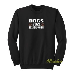 Dogs 2021 Because Humans Suck Sweatshirt 1
