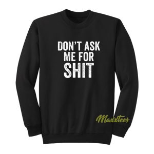 Don't Ask Me For Shit Funny Sweatshirt 1