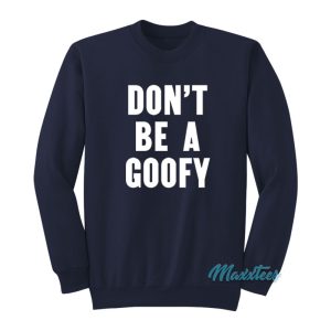 Dont Be A Goofy Sweatshirt 1