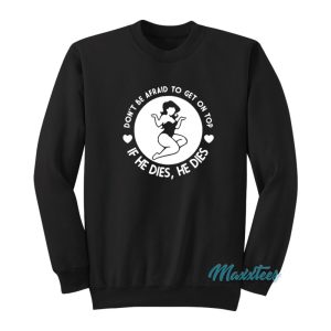 Dont Be Afraid To Get On Top If He Dies Sweatshirt 1