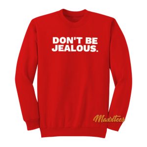 Dont Be Jealous Sweatshirt 1