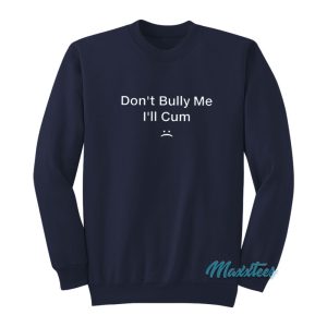 Dont Bully Me Ill Cum Sweatshirt 1