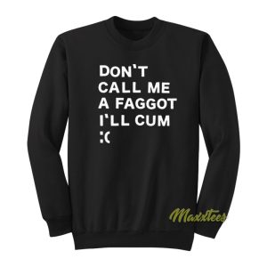 Don’t Call Me A Faggot I’ll Cum Sweatshirt