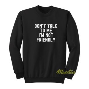 Dont Talk To Me Im Not Friendly Sweatshirt 1