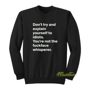 Don’t Try and Explain Your Self To Idiots Sweatshirt