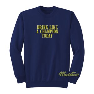 Drink Like A Champion Today Sweatshirt 1