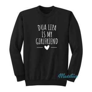 Dua Lipa Is My Girlfriend Sweatshirt