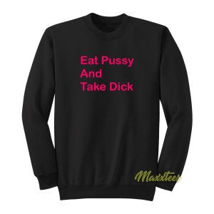 Eat Pussy and Take Dick Sweatshirt 1