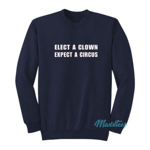 Elect A Clown Expect A Circus Sweatshirt