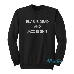 Elvis Is Dead And Jazz Is Shit Sweatshirt 1