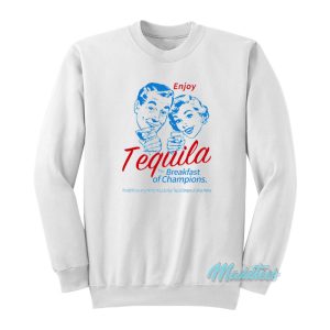 Enjoy Tequila The Breakfast Of Champions Sweatshirt 1