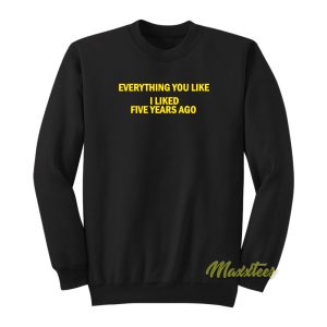 Everything You Like I Liked Five Years Ago Sweatshirt 1