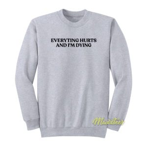 Everyting Hurts and Im Diying Sweatshirt