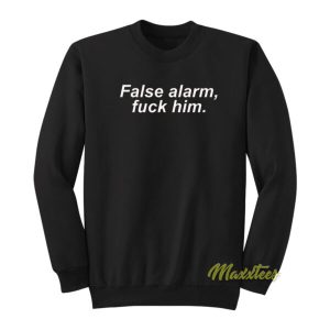 False Alarm Fuck Him Sweatshirt