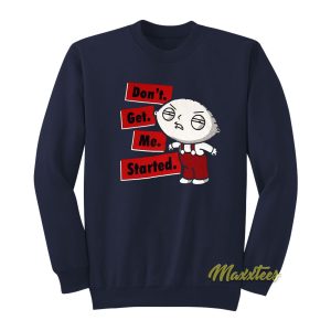 Family Guy Stewie Dont Get Me Started Sweatshirt 1