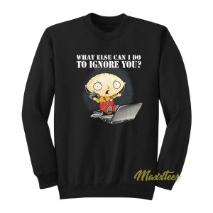 Family Guy Stewie What Else Can I Do To Ignore You Sweatshirt 1