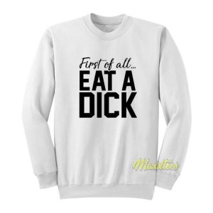 First Of All Eat A Dick Sweatshirt – For Men or Women – Maxxtees.com