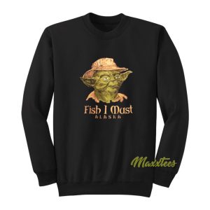 Fish I Must Alaska Yoda Sweatshirt 1