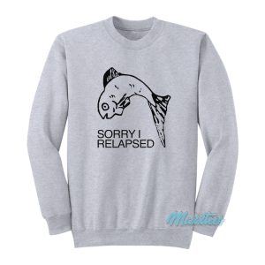 Fish Sorry I Relapsed Sweatshirt 1