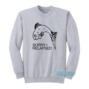 Fish Sorry I Relapsed Sweatshirt