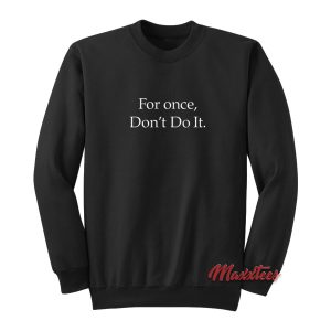 For Once Dont Do It Sweatshirt 1