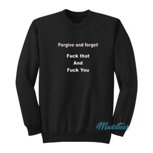 Forgive And Forget Fuck That And Fuck You Sweatshirt 1