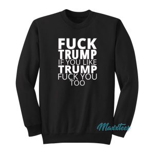 Fuck Trump If You Like Trump Fuck You Too Sweatshirt 1