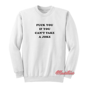 Fuck You If You Can’t Take a Joke Sweatshirt