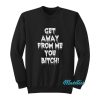 Get Away From Me You Bitch Sweatshirt