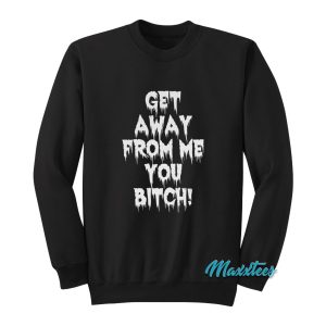 Get Away From Me You Bitch Sweatshirt 1