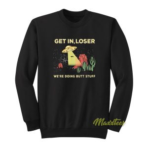Get In Loser Were doing Butt Stuff Sweatshirt 1