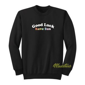 Good Luck Have Fun Sweatshirt