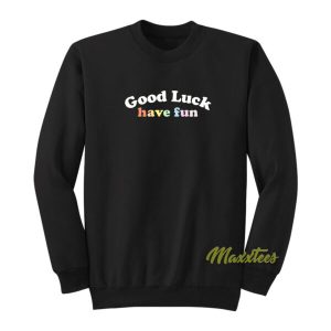 Good Luck Have Fun Sweatshirt 2