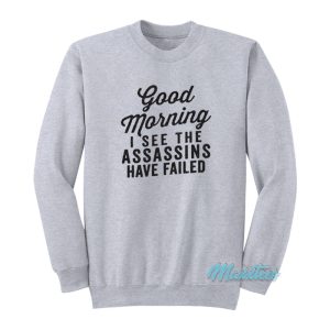 Good Morning I See The Assassins Have Failed Sweatshirt