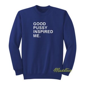 Good Pussy Inspired Me Sweatshirt 1