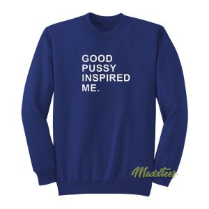 Good Pussy Inspired Me Sweatshirt 2