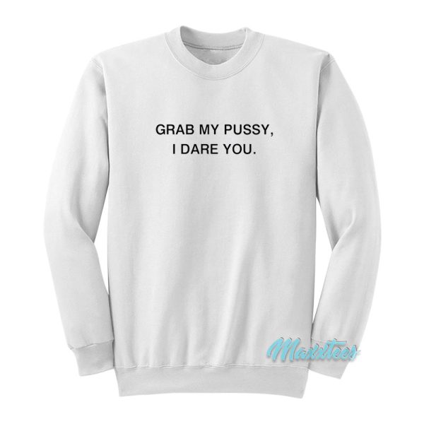 Grab My Pussy I Dare You Sweatshirt