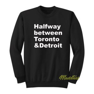 Halfway Between Toronto and Detroit Sweatshirt 1
