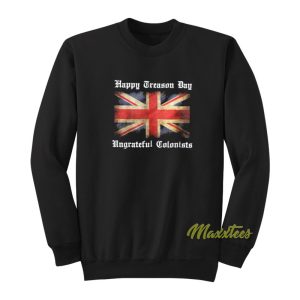 Happy Treason Day Ungrateful Colonists Sweatshirt 1