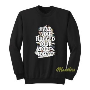 Have You Hugged Your Foot Today Unisex Sweatshirt