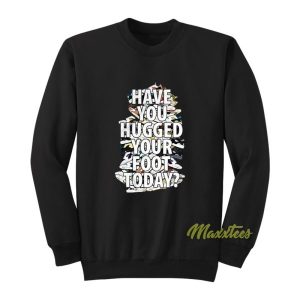 Have You Hugged Your Foot Today Unisex Sweatshirt 2