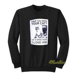 Have You Seen Your Cat Hes Mine Now I Love Him Sweatshirt 1