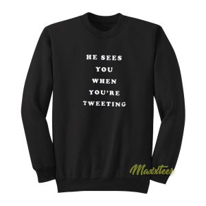 He Sees You Wheh You’re Tweeting Sweatshirt
